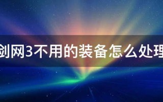  剑网3不用的装备怎么处理掉,剑网三装备不用了怎么处理呢？洗炼是什么？